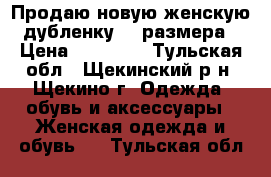 Продаю новую женскую дубленку 58 размера › Цена ­ 23 000 - Тульская обл., Щекинский р-н, Щекино г. Одежда, обувь и аксессуары » Женская одежда и обувь   . Тульская обл.